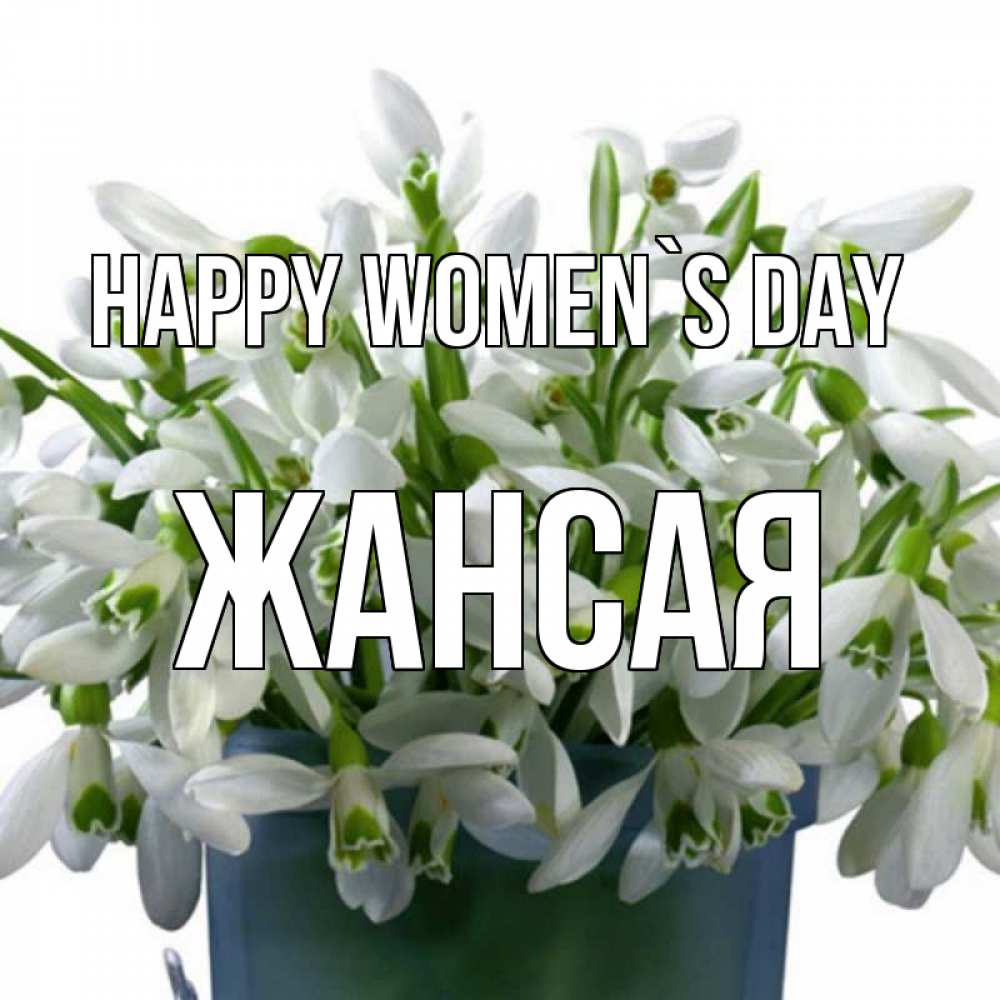 Greetings card с именем, ЖАНСАЯ happy women`s day цветы к международному женскому дню Greetings with text for free download 